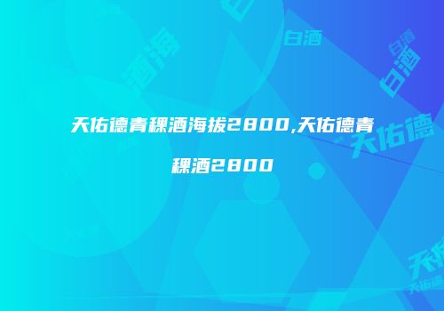 天佑德青稞酒海拔2800,天佑德青稞酒2800
