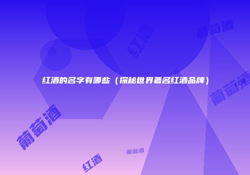 红酒的名字有哪些（探秘世界著名红酒品牌）