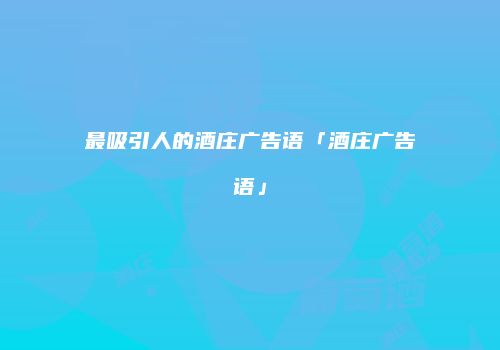 最吸引人的酒庄广告语「酒庄广告语」