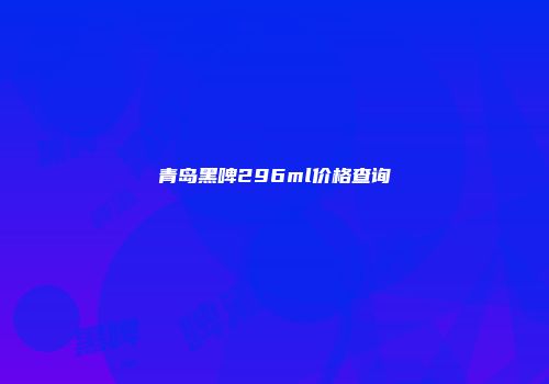 青岛黑啤296ml价格查询