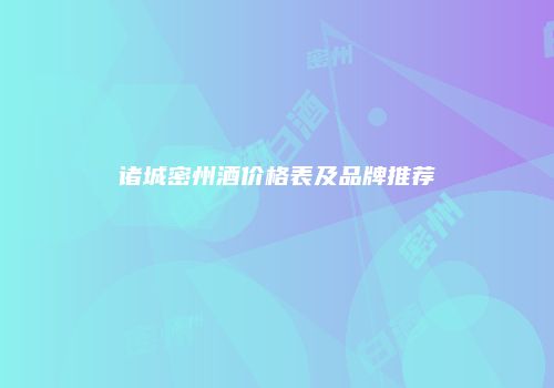 诸城密州酒价格表及品牌推荐