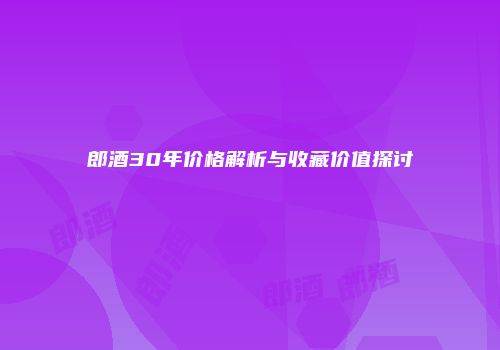 郎酒30年价格解析与收藏价值探讨