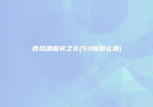 西凤酒国宾之礼(53度国礼酒)