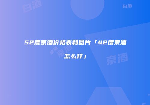 52度京酒价格表和图片「42度京酒怎么样」