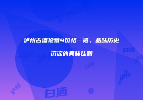 泸州古酒珍藏9价格一览，品味历史沉淀的美味佳酿