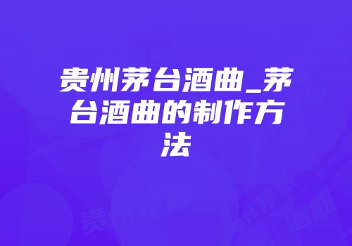 贵州茅台酒曲_茅台酒曲的制作方法