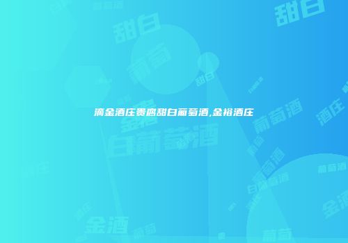 滴金酒庄贵腐甜白葡萄酒,金裕酒庄