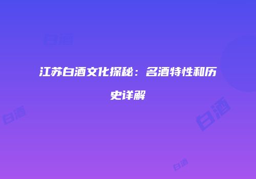 江苏白酒文化探秘：名酒特性和历史详解