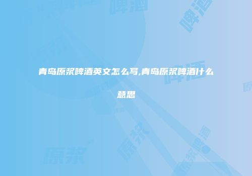 青岛原浆啤酒英文怎么写,青岛原浆啤酒什么意思