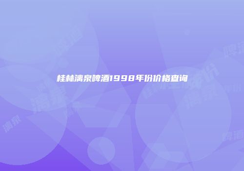 桂林漓泉啤酒1998年份价格查询