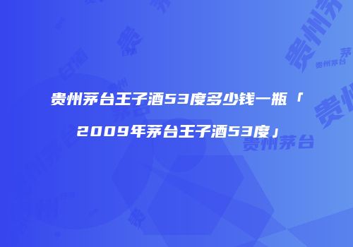 贵州茅台王子酒53度多少钱一瓶「2009年茅台王子酒53度」
