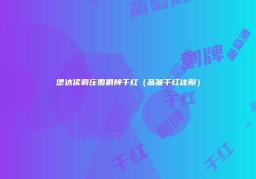 德达侯爵庄园副牌干红（品鉴干红佳酿）