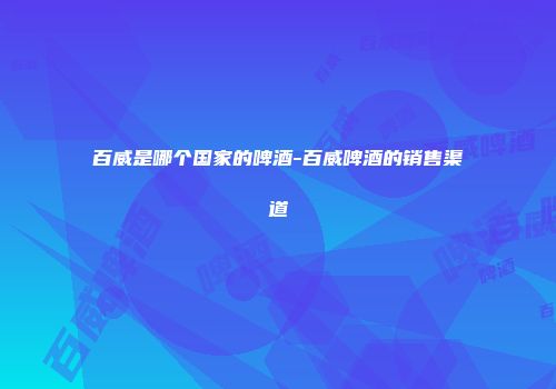 百威是哪个国家的啤酒-百威啤酒的销售渠道