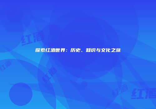 探索红酒世界：历史、知识与文化之旅