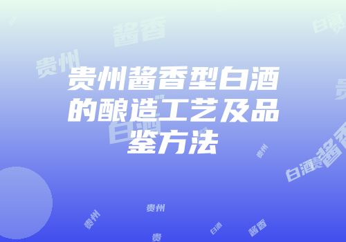 贵州酱香型白酒的酿造工艺及品鉴方法
