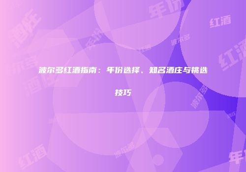 波尔多红酒指南：年份选择、知名酒庄与挑选技巧