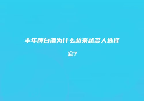 丰年牌白酒为什么越来越多人选择它?