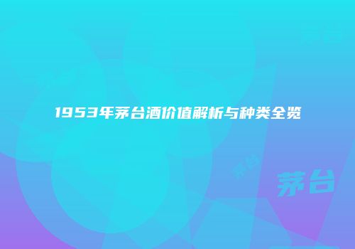 1953年茅台酒价值解析与种类全览