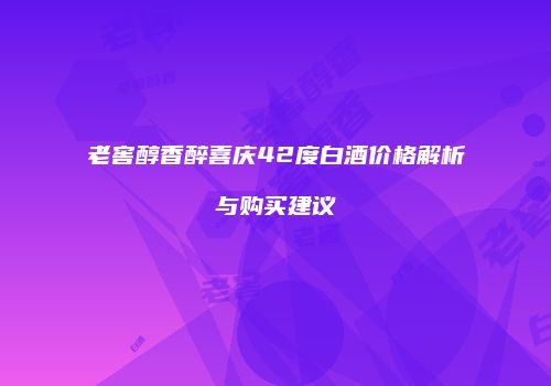 老窖醇香醉喜庆42度白酒价格解析与购买建议