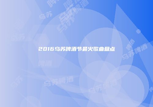 2016乌苏啤酒节最火歌曲盘点