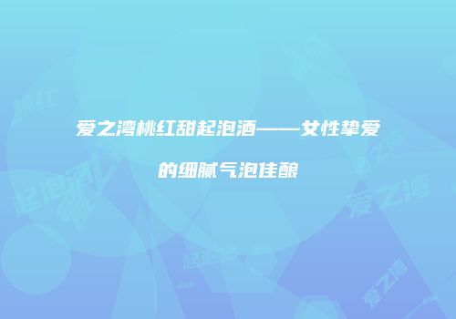 爱之湾桃红甜起泡酒——女性挚爱的细腻气泡佳酿