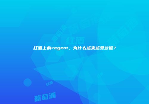 红酒上的regent，为什么越来越受欢迎？