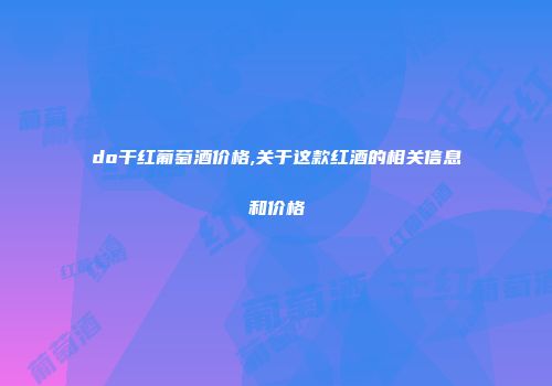 do干红葡萄酒价格,关于这款红酒的相关信息和价格