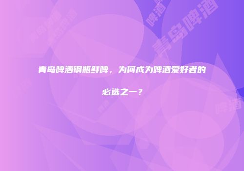青岛啤酒钢瓶鲜啤，为何成为啤酒爱好者的必选之一？