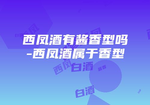 西凤酒有酱香型吗-西凤酒属于香型