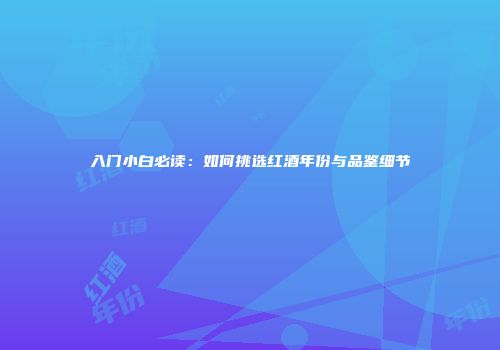 入门小白必读：如何挑选红酒年份与品鉴细节