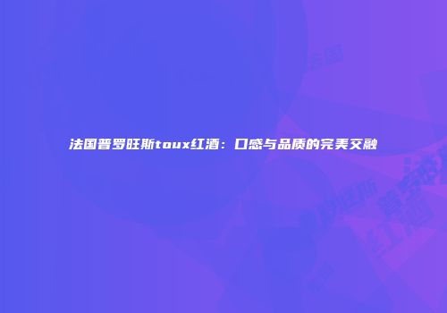 法国普罗旺斯toux红酒：口感与品质的完美交融