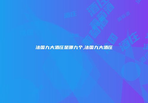 法国九大酒庄是哪九个,法国九大酒庄
