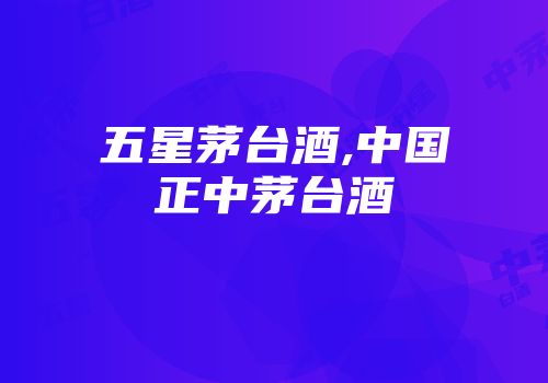 五星茅台酒,中国正中茅台酒