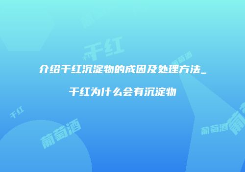 介绍干红沉淀物的成因及处理方法_干红为什么会有沉淀物