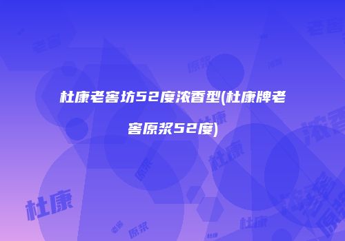 杜康老窖坊52度浓香型(杜康牌老窖原浆52度)