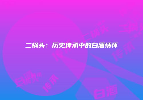 二锅头：历史传承中的白酒情怀