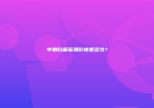 中粮白葡萄酒价格是多少？