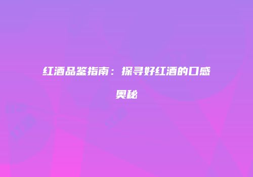 红酒品鉴指南：探寻好红酒的口感奥秘