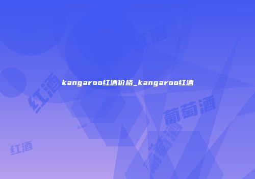 kangaroo红酒价格_kangaroo红酒