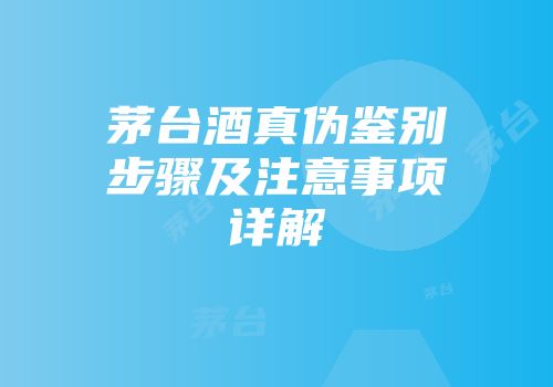 茅台酒真伪鉴别步骤及注意事项详解