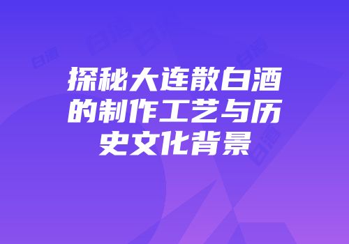 探秘大连散白酒的制作工艺与历史文化背景