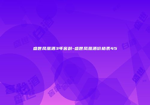 盛世凤凰酒3年窖龄-盛世凤凰酒价格表45