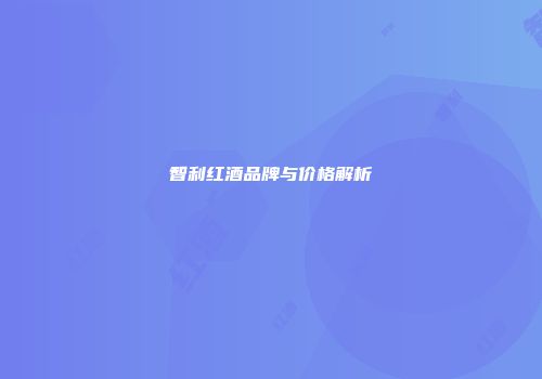 智利红酒品牌与价格解析