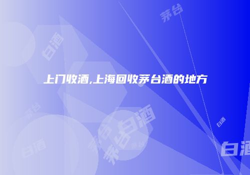 上门收酒,上海回收茅台酒的地方