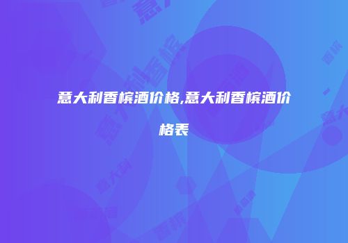 意大利香槟酒价格,意大利香槟酒价格表