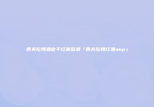 西夫拉姆酒业干红葡萄酒「西夫拉姆红酒aop」