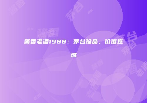 酱香老酒1988：茅台珍品，价值连城