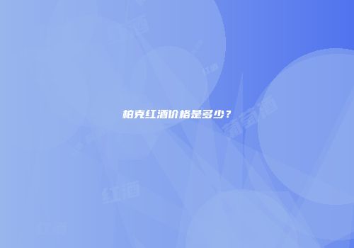 柏克红酒价格是多少？