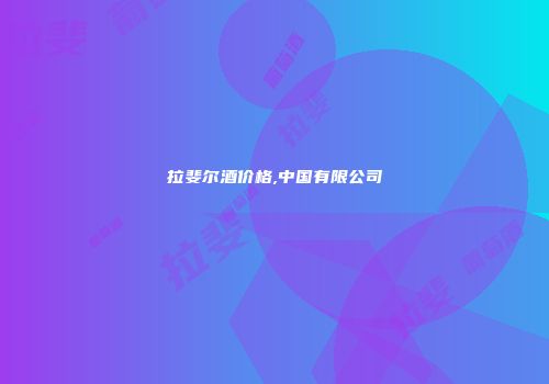 拉斐尔酒价格,中国有限公司
