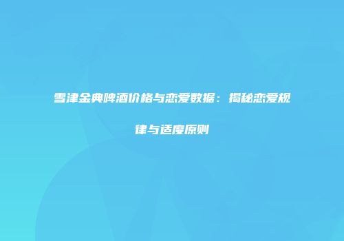 雪津金典啤酒价格与恋爱数据：揭秘恋爱规律与适度原则